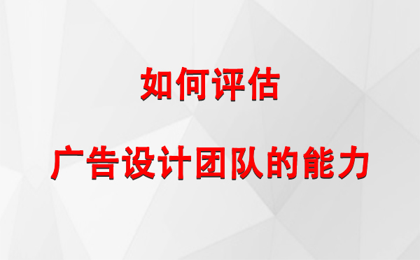 如何评估渭源广告设计团队的能力